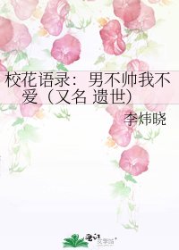 校花语录：男不帅我不爱（又名 遗世）