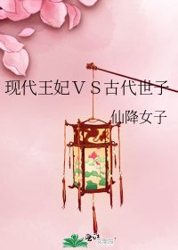 现代王妃ＶＳ古代世子