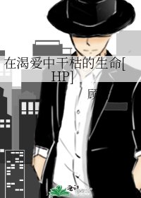在渴爱中干枯的生命[HP]