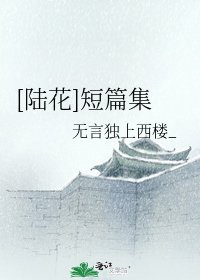 [陆花]短篇集