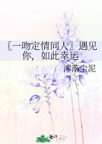 〖一吻定情同人〗遇见你，如此幸运